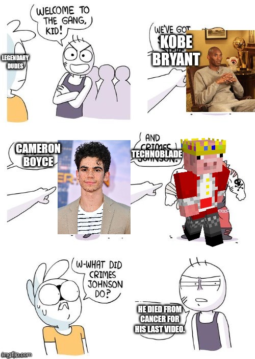 Crimes Johnson |  LEGENDARY DUDES; KOBE BRYANT; CAMERON BOYCE; TECHNOBLADE; HE DIED FROM CANCER FOR HIS LAST VIDEO. | image tagged in crimes johnson,press f to pay respects,kobe bryant,technoblade,memes,memorial | made w/ Imgflip meme maker