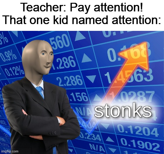 stonks |  Teacher: Pay attention!
That one kid named attention: | image tagged in stonks | made w/ Imgflip meme maker