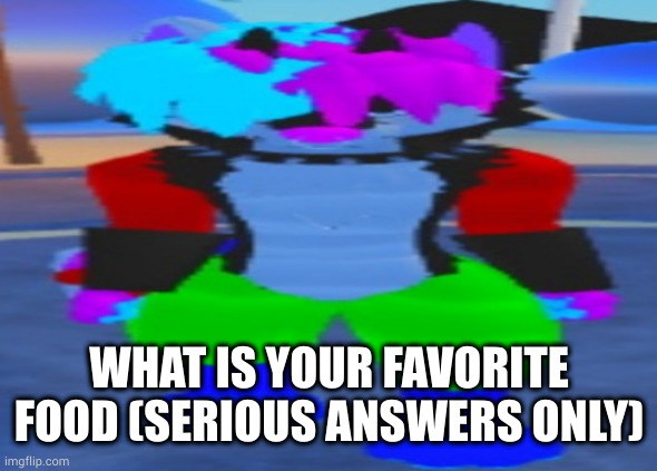 mine changes like every two weeks | WHAT IS YOUR FAVORITE FOOD (SERIOUS ANSWERS ONLY) | image tagged in wide boi | made w/ Imgflip meme maker