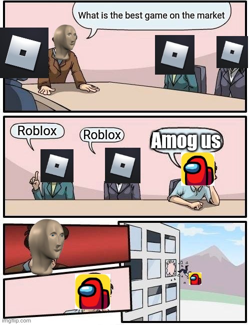 Boardroom Meeting Suggestion | What is the best game on the market; Roblox; Roblox; Amog us | image tagged in memes,boardroom meeting suggestion | made w/ Imgflip meme maker