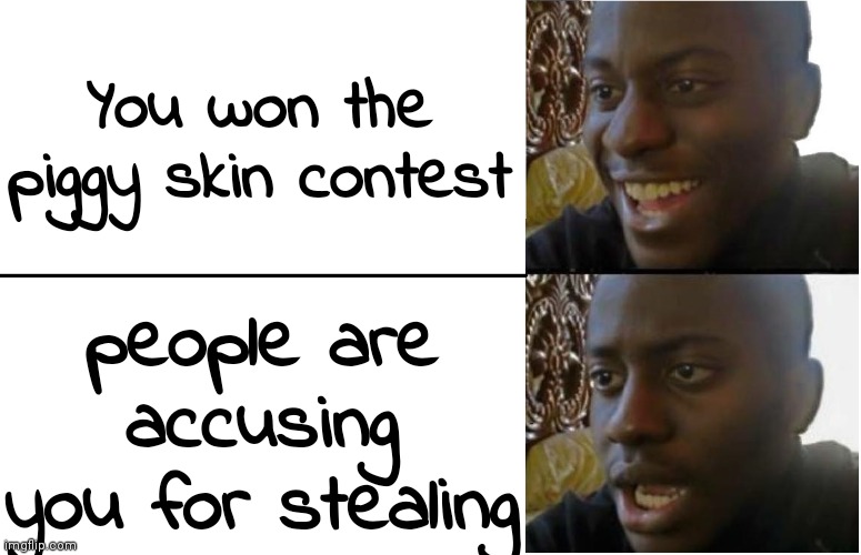 piggy community am i right |  You won the piggy skin contest; people are accusing you for stealing | image tagged in disappointed black guy | made w/ Imgflip meme maker