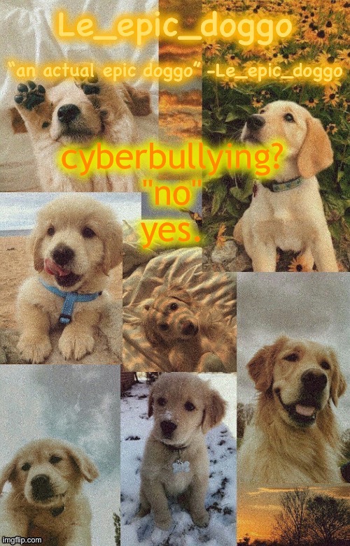 Doggo temp by doggo. Wait what that’s confusing | cyberbullying?
"no"
yes. | image tagged in doggo temp by doggo wait what that s confusing | made w/ Imgflip meme maker
