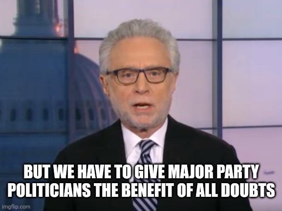 Wolf Blitzer | BUT WE HAVE TO GIVE MAJOR PARTY POLITICIANS THE BENEFIT OF ALL DOUBTS | image tagged in wolf blitzer | made w/ Imgflip meme maker