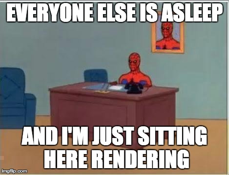 Spiderman Computer Desk Meme | EVERYONE ELSE IS ASLEEP AND I'M JUST SITTING HERE RENDERING | image tagged in memes,spiderman | made w/ Imgflip meme maker