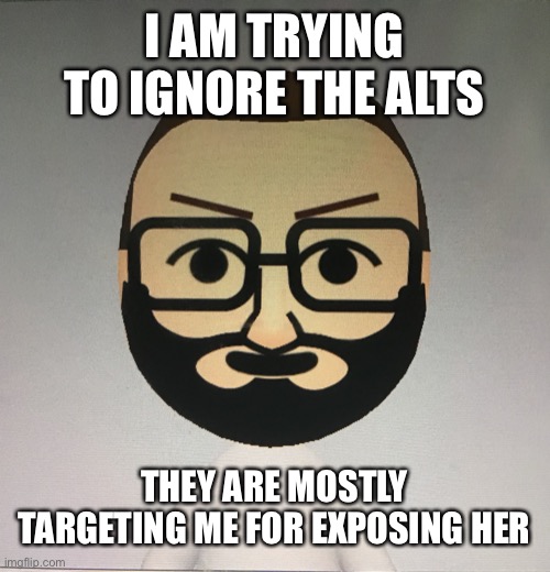 HEY VSAUCE, MICHAEL HERE | I AM TRYING TO IGNORE THE ALTS; THEY ARE MOSTLY TARGETING ME FOR EXPOSING HER | image tagged in hey vsauce michael here | made w/ Imgflip meme maker
