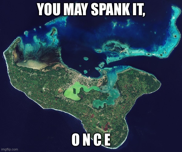 Tonga in 2022: | YOU MAY SPANK IT, O N C E | image tagged in funny memes | made w/ Imgflip meme maker