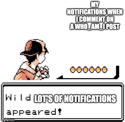 Blank Wild Pokemon Appears | MY NOTIFICATIONS WHEN I COMMENT ON A WHO_AM_I POST; LOT'S OF NOTIFICATIONS | image tagged in blank wild pokemon appears | made w/ Imgflip meme maker