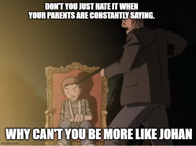 Naoki Urasawa Monster memes | DON'T YOU JUST HATE IT WHEN YOUR PARENTS ARE CONSTANTLY SAYING. WHY CAN'T YOU BE MORE LIKE JOHAN | image tagged in monster dieter | made w/ Imgflip meme maker
