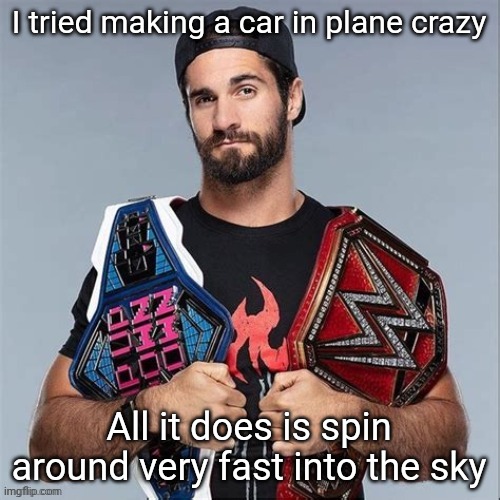 Cool seth rollins | I tried making a car in plane crazy; All it does is spin around very fast into the sky | image tagged in cool seth rollins | made w/ Imgflip meme maker
