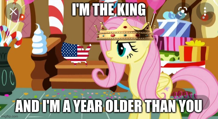 Somehow Fluttershy was born in 1775 | I'M THE KING; AND I'M A YEAR OLDER THAN YOU | image tagged in i'm a year older than you | made w/ Imgflip meme maker