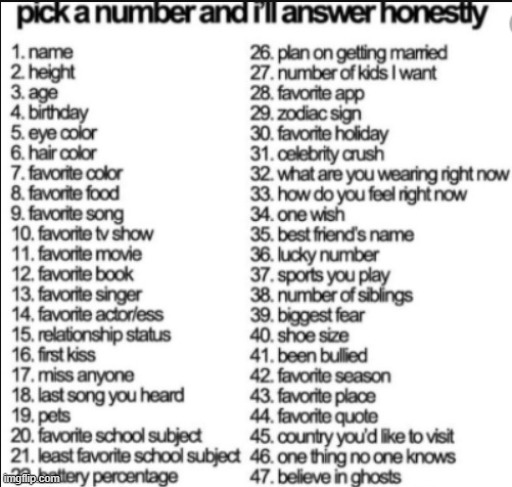 I mean most of it is on my tagline but whatever | image tagged in pick a number and i'll answer honestly | made w/ Imgflip meme maker