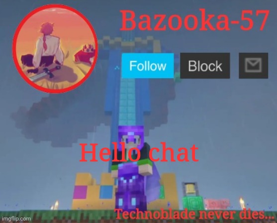 Bazooka-57 temp 7 | Hello chat | image tagged in bazooka-57 temp 7 | made w/ Imgflip meme maker