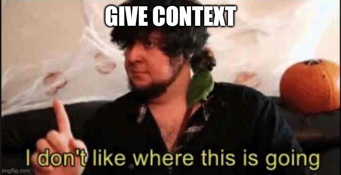 Jontron I don't like where this is going | GIVE CONTEXT | image tagged in jontron i don't like where this is going | made w/ Imgflip meme maker