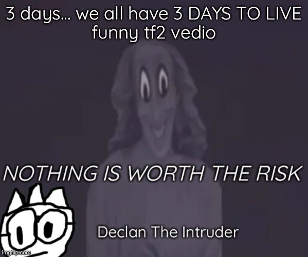 3 days… we all have 3 DAYS TO LIVE

funny tf2 vedio | image tagged in intruder thing temp | made w/ Imgflip meme maker