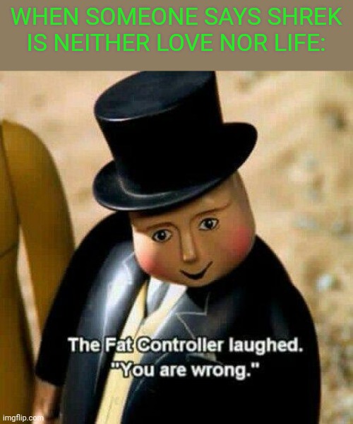 The Fat Controller Laughed | WHEN SOMEONE SAYS SHREK IS NEITHER LOVE NOR LIFE: | image tagged in the fat controller laughed,shrek is love,shrek is life,shrek | made w/ Imgflip meme maker