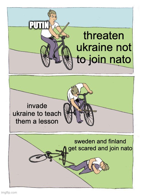 Bike Fall Meme | PUTIN; threaten ukraine not to join nato; invade ukraine to teach them a lesson; sweden and finland get scared and join nato | image tagged in memes,bike fall,ukraine,putin,vladimir putin,nato | made w/ Imgflip meme maker