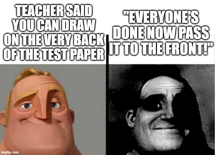 Teacher's Copy | "EVERYONE'S DONE NOW PASS IT TO THE FRONT!"; TEACHER SAID YOU CAN DRAW ON THE VERY BACK OF THE TEST PAPER | image tagged in teacher's copy | made w/ Imgflip meme maker