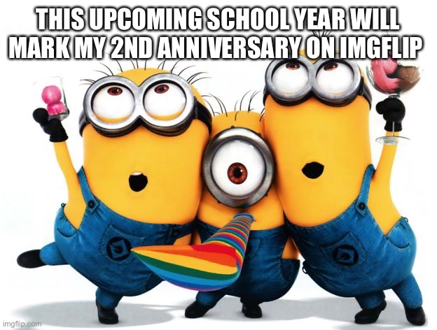 I’m excited | THIS UPCOMING SCHOOL YEAR WILL MARK MY 2ND ANNIVERSARY ON IMGFLIP | image tagged in happy birthday | made w/ Imgflip meme maker