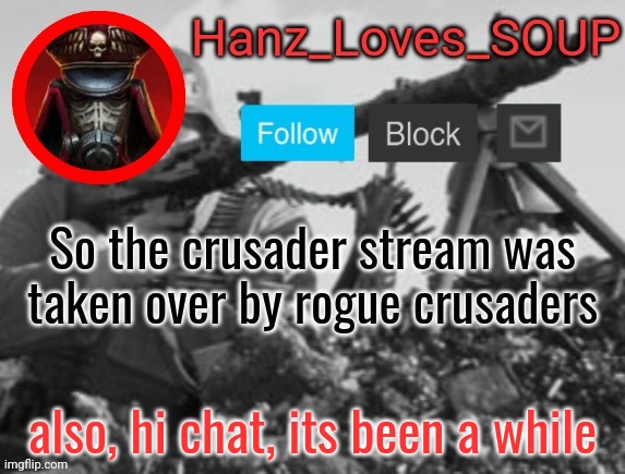 Hanz's new template (thanks King) | So the crusader stream was taken over by rogue crusaders; also, hi chat, its been a while | image tagged in hanz's new template thanks king | made w/ Imgflip meme maker