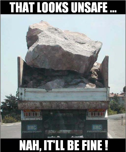 Shortly Before The Fatal Accident ! | THAT LOOKS UNSAFE ... NAH, IT'LL BE FINE ! | image tagged in trucks,dangerous,rock,dark humour | made w/ Imgflip meme maker
