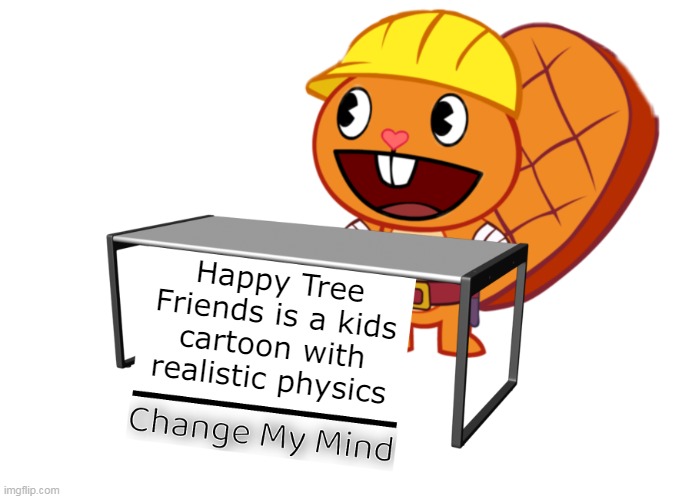 Handy (Change My Mind) (HTF Meme) | Happy Tree Friends is a kids cartoon with realistic physics | image tagged in handy change my mind htf meme | made w/ Imgflip meme maker
