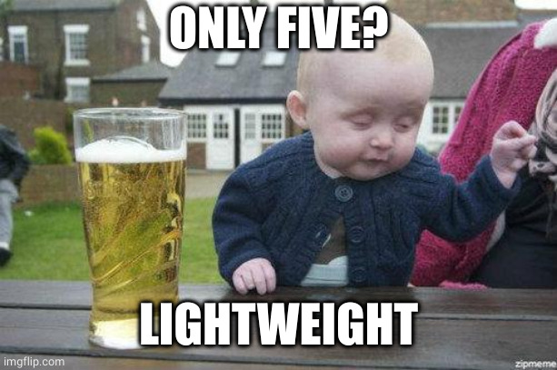 Drunk Baby | ONLY FIVE? LIGHTWEIGHT | image tagged in drunk baby | made w/ Imgflip meme maker