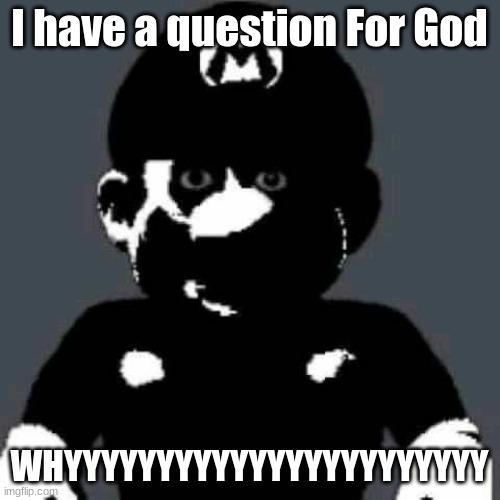 Cursed Mario | I have a question For God WHYYYYYYYYYYYYYYYYYYYYYYY | image tagged in cursed mario | made w/ Imgflip meme maker