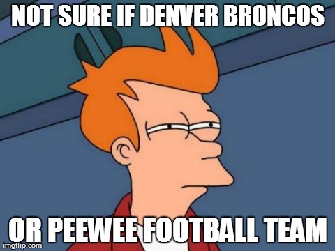 Worst. Super bowl. Ever. | NOT SURE IF DENVER BRONCOS OR PEEWEE FOOTBALL TEAM | image tagged in memes,futurama fry | made w/ Imgflip meme maker
