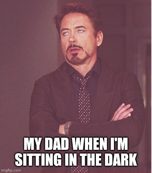 Face You Make Robert Downey Jr | MY DAD WHEN I'M SITTING IN THE DARK | image tagged in memes,face you make robert downey jr | made w/ Imgflip meme maker