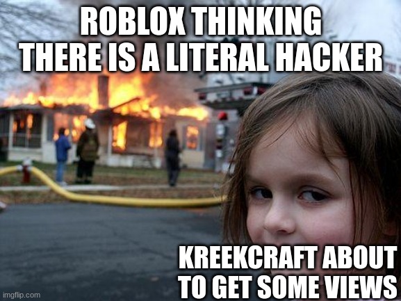 this is bad.. like BAD | ROBLOX THINKING THERE IS A LITERAL HACKER; KREEKCRAFT ABOUT TO GET SOME VIEWS | image tagged in memes,disaster girl | made w/ Imgflip meme maker