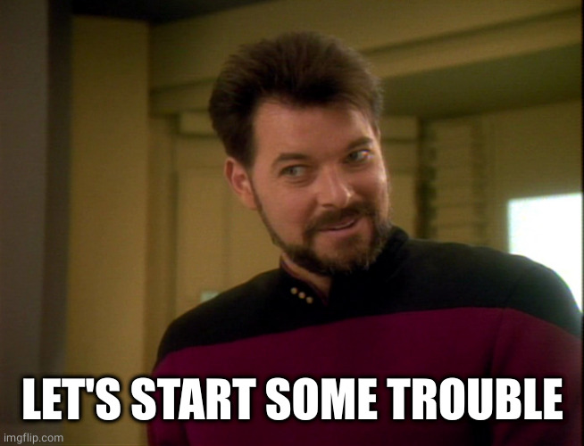 Riker Lets Start Some Trouble | LET'S START SOME TROUBLE | image tagged in riker lets start some trouble | made w/ Imgflip meme maker