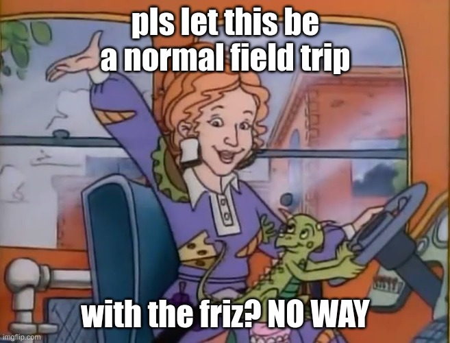 seatbelts everyone | pls let this be a normal field trip with the friz? NO WAY | image tagged in seatbelts everyone | made w/ Imgflip meme maker