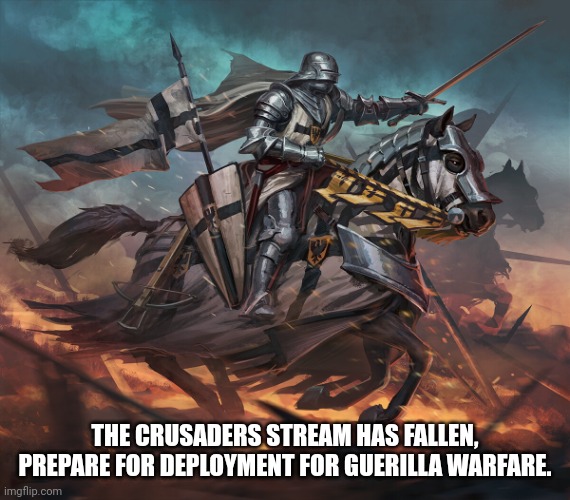 Tuetonic knight | THE CRUSADERS STREAM HAS FALLEN, PREPARE FOR DEPLOYMENT FOR GUERILLA WARFARE. | image tagged in tuetonic knight | made w/ Imgflip meme maker