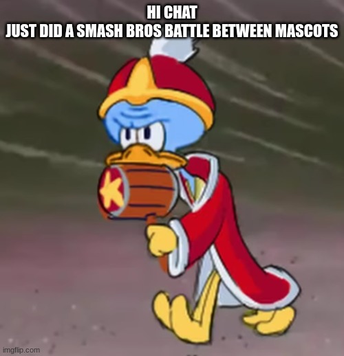 squidwardedede | HI CHAT
JUST DID A SMASH BROS BATTLE BETWEEN MASCOTS | image tagged in squidwardedede | made w/ Imgflip meme maker