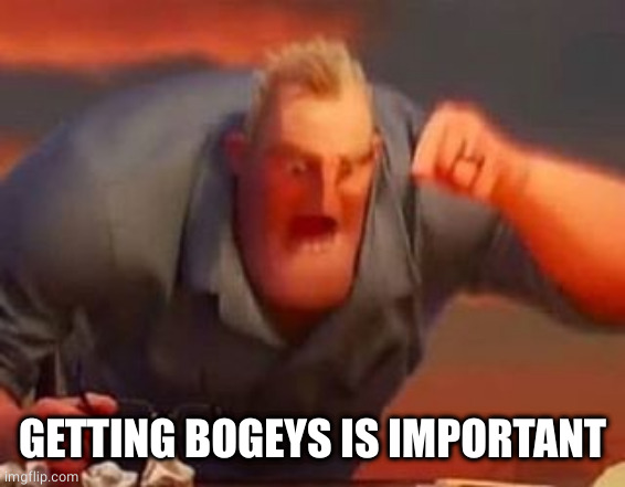 Mr incredible mad | GETTING BOGEYS IS IMPORTANT | image tagged in mr incredible mad | made w/ Imgflip meme maker