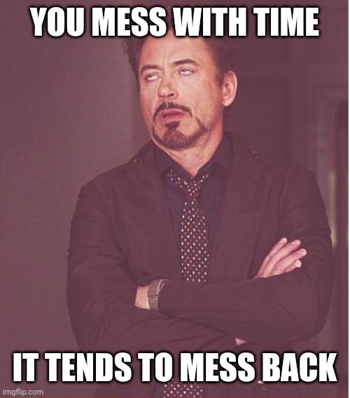 Face You Make Robert Downey Jr | YOU MESS WITH TIME; IT TENDS TO MESS BACK | image tagged in memes,face you make robert downey jr | made w/ Imgflip meme maker