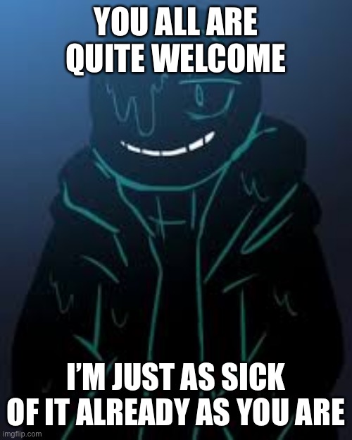 Smug nootmare sans | YOU ALL ARE QUITE WELCOME; I’M JUST AS SICK OF IT ALREADY AS YOU ARE | image tagged in smug nootmare sans | made w/ Imgflip meme maker