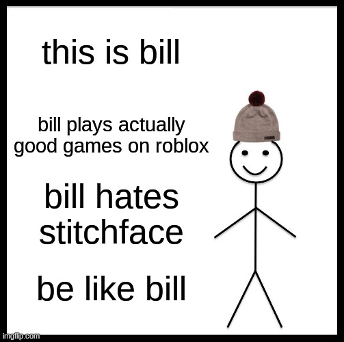YES | this is bill; bill plays actually good games on roblox; bill hates stitchface; be like bill | image tagged in memes,be like bill | made w/ Imgflip meme maker