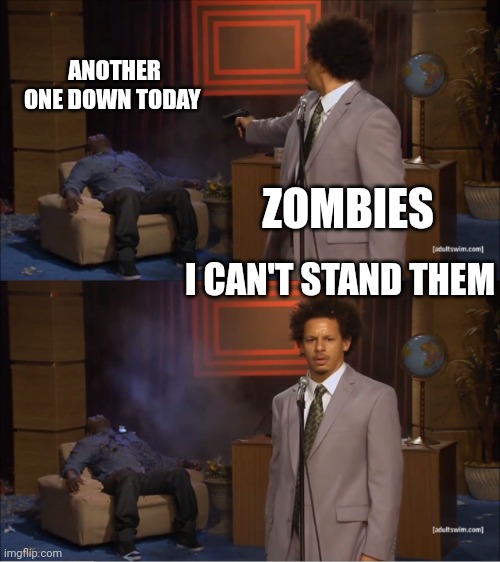 Zombies | ANOTHER ONE DOWN TODAY; ZOMBIES; I CAN'T STAND THEM | image tagged in memes,who killed hannibal | made w/ Imgflip meme maker