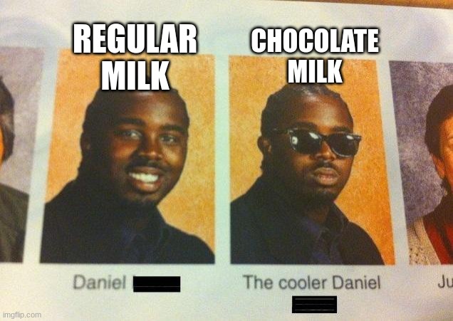 chocolate is better.... |  REGULAR MILK; CHOCOLATE MILK | image tagged in the cooler daniel | made w/ Imgflip meme maker