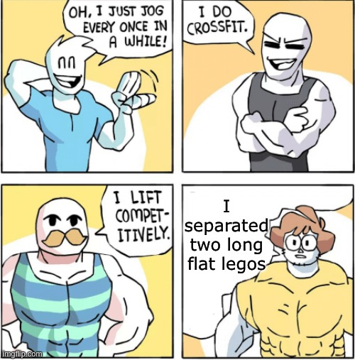 Increasingly buff | I separated two long flat legos | image tagged in increasingly buff | made w/ Imgflip meme maker