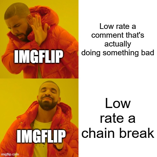Imgflip logic Day 999 | Low rate a comment that's actually doing something bad; IMGFLIP; Low rate a chain break; IMGFLIP | image tagged in memes,drake hotline bling,chain,funny,gifs,why are you reading this | made w/ Imgflip meme maker