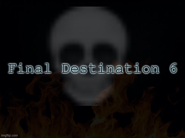 Final Destination 6 | made w/ Imgflip meme maker