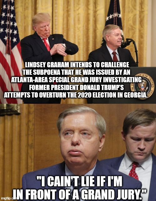 More GOP tacit admissions of guilt. The noose tightens. | LINDSEY GRAHAM INTENDS TO CHALLENGE THE SUBPOENA THAT HE WAS ISSUED BY AN ATLANTA-AREA SPECIAL GRAND JURY INVESTIGATING FORMER PRESIDENT DONALD TRUMP’S ATTEMPTS TO OVERTURN THE 2020 ELECTION IN GEORGIA. "I CAIN'T LIE IF I'M IN FRONT OF A GRAND JURY." | image tagged in no escape for seditionists | made w/ Imgflip meme maker
