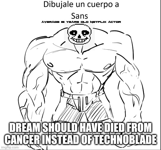 Dibujale un cuerpo a Sans | DREAM SHOULD HAVE DIED FROM CANCER INSTEAD OF TECHNOBLADE | image tagged in dibujale un cuerpo a sans | made w/ Imgflip meme maker