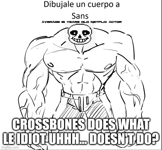 Dibujale un cuerpo a Sans | CROSSBONES DOES WHAT LE IDIOT UHHH... DOESN'T DO? | image tagged in dibujale un cuerpo a sans | made w/ Imgflip meme maker
