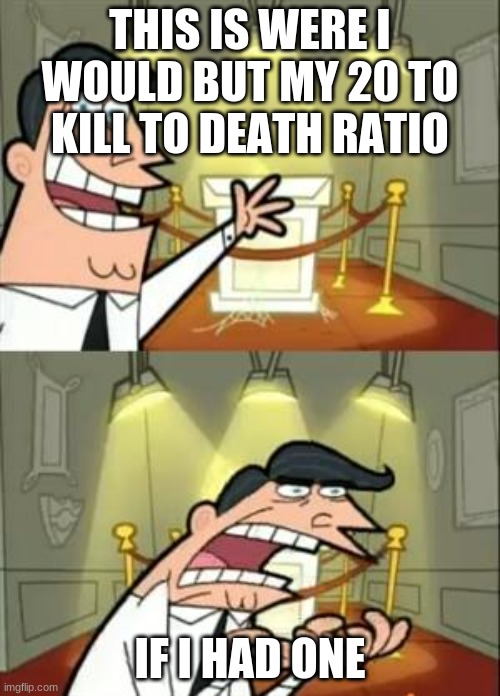 This Is Where I'd Put My Trophy If I Had One Meme | THIS IS WERE I WOULD BUT MY 20 TO KILL TO DEATH RATIO; IF I HAD ONE | image tagged in memes,this is where i'd put my trophy if i had one | made w/ Imgflip meme maker