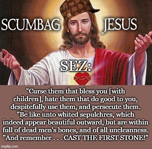 Scumbag Jesus | SEZ: "Curse them that bless you [with children], hate them that do good to you, despitefully use them, and persecute them.
"Be like unto whi | image tagged in scumbag jesus | made w/ Imgflip meme maker