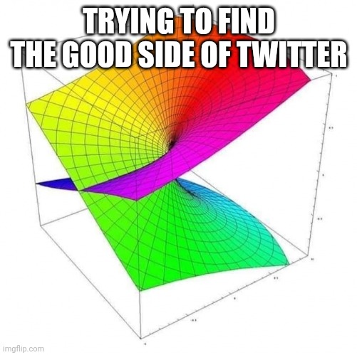 TRYING TO FIND THE GOOD SIDE OF TWITTER | made w/ Imgflip meme maker