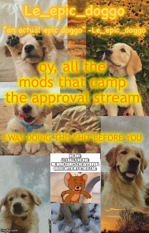Doggo temp by doggo. Wait what that’s confusing | oy, all the mods that camp the approval stream; I WAS DOING THIS SHIT BEFORE YOU | image tagged in doggo temp by doggo wait what that s confusing | made w/ Imgflip meme maker